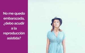 No me quedo embarazada, ¿debo acudir a la reproducción asistida?