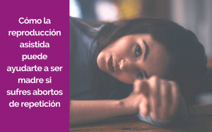 Cómo la reproducción asistida puede ayudarte a ser madre si sufres abortos de repetición