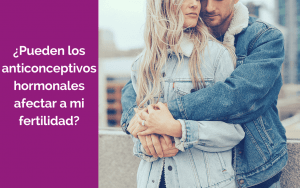 ¿Pueden los anticonceptivos hormonales afectar a mi fertilidad?