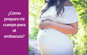 ¿Cómo preparo mi cuerpo para el embarazo?